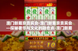 澳门新葡京贵宾会-澳门新葡京贵宾会—探秘奢华与文化的融合点-澳门新葡京贵宾会