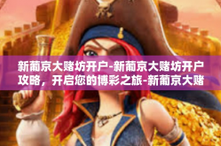 新葡京大赌坊开户-新葡京大赌坊开户攻略，开启您的博彩之旅-新葡京大赌坊开户