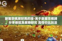 新葡京棋牌好用的挂-关于新葡京棋牌，分享体验及策略研究 高性价比玩法下全新功能的真实体现与应用心得-新葡京棋牌好用的挂