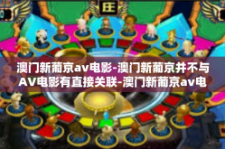 澳门新葡京av电影-澳门新葡京并不与AV电影有直接关联-澳门新葡京av电影