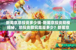 新葡京总投资多少钱-新葡京投资规模揭秘，总投资额究竟是多少？新葡京总投资多少钱