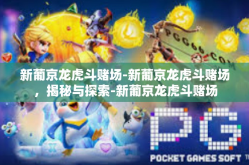 新葡京龙虎斗赌场-新葡京龙虎斗赌场，揭秘与探索-新葡京龙虎斗赌场