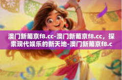 澳门新葡京f8.cc-澳门新葡京f8.cc，探索现代娱乐的新天地-澳门新葡京f8.cc