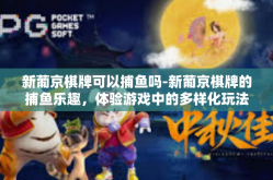 新葡京棋牌可以捕鱼吗-新葡京棋牌的捕鱼乐趣，体验游戏中的多样化玩法-新葡京棋牌可以捕鱼吗