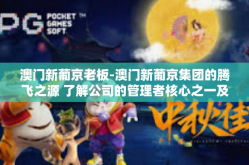 澳门新葡京老板-澳门新葡京集团的腾飞之源 了解公司的管理者核心之一及其管理者在人们心态洞察艺术和在更大机会和发展因素市场的知识和数据积累的之下的进一步平衡赋能境界的行动力展现-澳门新葡京老板