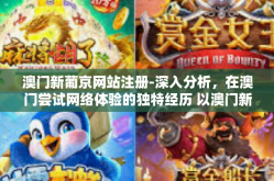 澳门新葡京网站注册-深入分析，在澳门尝试网络体验的独特经历 以澳门新葡京网站的注册流程为指南-澳门新葡京网站注册