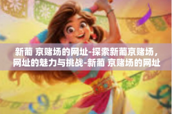 新葡 京赌场的网址-探索新葡京赌场，网址的魅力与挑战-新葡 京赌场的网址