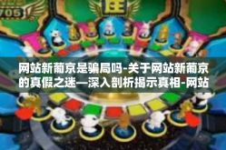 网站新葡京是骗局吗-关于网站新葡京的真假之迷—深入剖析揭示真相-网站新葡京是骗局吗