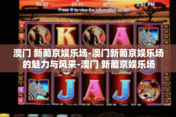 澳门 新葡京娱乐场-澳门新葡京娱乐场的魅力与风采-澳门 新葡京娱乐场