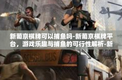 新葡京棋牌可以捕鱼吗-新葡京棋牌平台，游戏乐趣与捕鱼的可行性解析-新葡京棋牌可以捕鱼吗