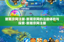 新葡京网注册-新葡京网的注册体验与探索-新葡京网注册