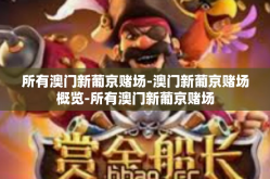 所有澳门新葡京赌场-澳门新葡京赌场概览-所有澳门新葡京赌场