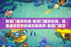 新澳门葡京在线-新澳门葡京在线，探索虚拟世界的娱乐新境界-新澳门葡京在线