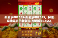 新葡京882555-新葡京882555，探索现代娱乐的新领域-新葡京882555