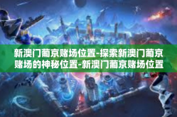 新澳门葡京赌场位置-探索新澳门葡京赌场的神秘位置-新澳门葡京赌场位置