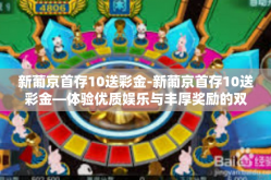 新葡京首存10送彩金-新葡京首存10送彩金—体验优质娱乐与丰厚奖励的双重盛宴-新葡京首存10送彩金