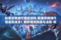 新葡京棋牌代理犯法吗-新葡京棋牌代理是否违法？解析相关风险与法规-新葡京棋牌代理犯法吗