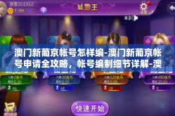 澳门新葡京帐号怎样编-澳门新葡京帐号申请全攻略，帐号编制细节详解-澳门新葡京帐号怎样编