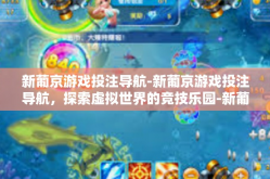 新葡京游戏投注导航-新葡京游戏投注导航，探索虚拟世界的竞技乐园-新葡京游戏投注导航