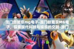 澳门新葡京mg电子-澳门新葡京MG电子，探索现代科技与娱乐的交融-澳门新葡京mg电子