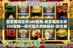 新京葡娱乐场388官网-新京葡娱乐场388官网—现代娱乐的新标杆-新京葡娱乐场388官网