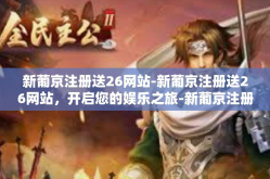 新葡京注册送26网站-新葡京注册送26网站，开启您的娱乐之旅-新葡京注册送26网站