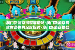 澳门新葡京提款靠谱吗-澳门新葡京提款靠谱性的深度探讨-澳门新葡京提款靠谱吗