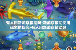 有人用新葡京辅助吗-新葡京辅助使用现象的探究-有人用新葡京辅助吗