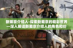 新葡京介绍人-探索新葡京的精彩世界—深入解读新葡京介绍人的角色和价值-新葡京介绍人