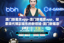 澳门新葡京app-澳门新葡京app，探索现代博彩娱乐的新领域-澳门新葡京app