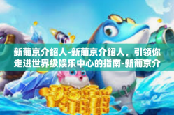 新葡京介绍人-新葡京介绍人，引领你走进世界级娱乐中心的指南-新葡京介绍人