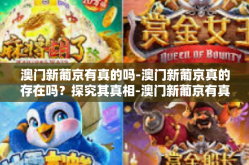 澳门新葡京有真的吗-澳门新葡京真的存在吗？探究其真相-澳门新葡京有真的吗