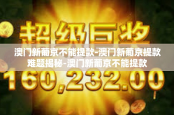 澳门新葡京不能提款-澳门新葡京提款难题揭秘-澳门新葡京不能提款
