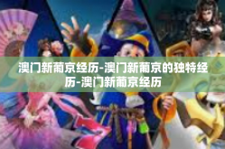 澳门新葡京经历-澳门新葡京的独特经历-澳门新葡京经历