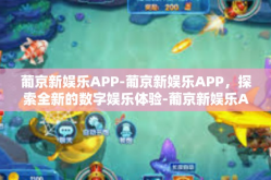 葡京新娱乐APP-葡京新娱乐APP，探索全新的数字娱乐体验-葡京新娱乐APP