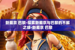 新葡京 巴黎-探索新葡京与巴黎的不解之缘-新葡京 巴黎
