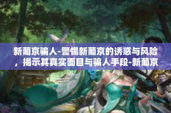 新葡京骗人-警惕新葡京的诱惑与风险，揭示其真实面目与骗人手段-新葡京骗人