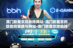 澳门新葡京防劫持网址-澳门新葡京的防劫持策略与网址-澳门新葡京防劫持网址