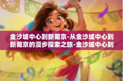 金沙城中心到新葡京-从金沙城中心到新葡京的漫步探索之旅-金沙城中心到新葡京