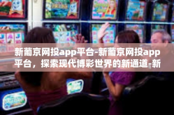 新葡京网投app平台-新葡京网投app平台，探索现代博彩世界的新通道-新葡京网投app平台