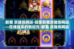 新葡 京赌场网站-探索新葡京赌场网站—在线娱乐的新纪元-新葡 京赌场网站
