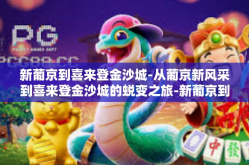 新葡京到喜来登金沙城-从葡京新风采到喜来登金沙城的蜕变之旅-新葡京到喜来登金沙城