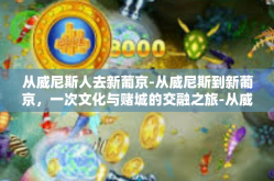 从威尼斯人去新葡京-从威尼斯到新葡京，一次文化与赌城的交融之旅-从威尼斯人去新葡京