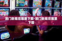 澳门新葡京哪里下载-澳门新葡京哪里下载