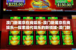 澳门新葡京在线娱乐-澳门新葡京在线娱乐—探索现代娱乐的新领域-澳门新葡京在线娱乐