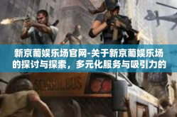 新京葡娱乐场官网-关于新京葡娱乐场的探讨与探索，多元化服务与吸引力的源动力-新京葡娱乐场官网