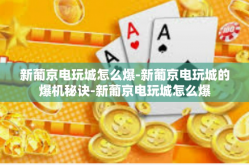 新葡京电玩城怎么爆-新葡京电玩城的爆机秘诀-新葡京电玩城怎么爆