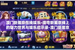 澳门新葡京在线娱乐-澳弯新葡京线上的魅力世界与娱乐启示录-澳门新葡京在线娱乐