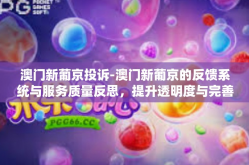 澳门新葡京投诉-澳门新葡京的反馈系统与服务质量反思，提升透明度与完善解决问题渠道-澳门新葡京投诉