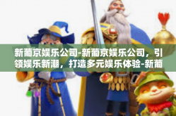 新葡京娱乐公司-新葡京娱乐公司，引领娱乐新潮，打造多元娱乐体验-新葡京娱乐公司